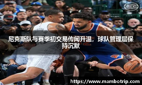尼克斯队与赛季初交易传闻升温，球队管理层保持沉默