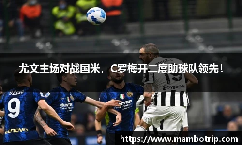 尤文主场对战国米，C罗梅开二度助球队领先！