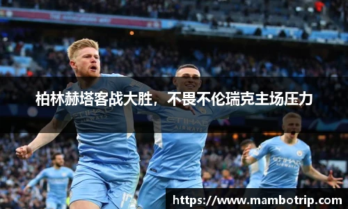 柏林赫塔客战大胜，不畏不伦瑞克主场压力