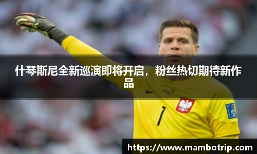 什琴斯尼全新巡演即将开启，粉丝热切期待新作品