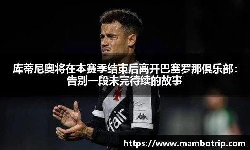 库蒂尼奥将在本赛季结束后离开巴塞罗那俱乐部：告别一段未完待续的故事