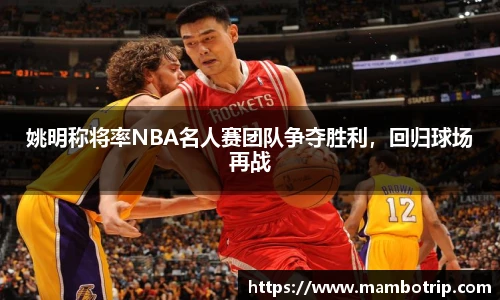 姚明称将率NBA名人赛团队争夺胜利，回归球场再战