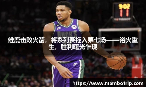 雄鹿击败火箭，将系列赛拖入第七场——浴火重生，胜利曙光乍现