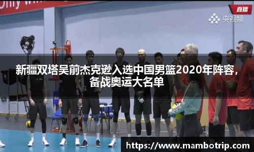 新疆双塔吴前杰克逊入选中国男篮2020年阵容，备战奥运大名单