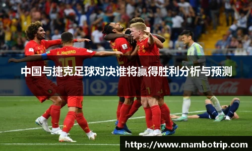 中国与捷克足球对决谁将赢得胜利分析与预测