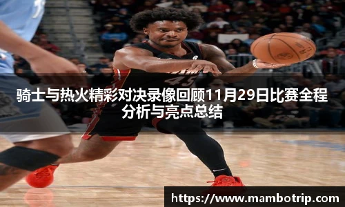 骑士与热火精彩对决录像回顾11月29日比赛全程分析与亮点总结