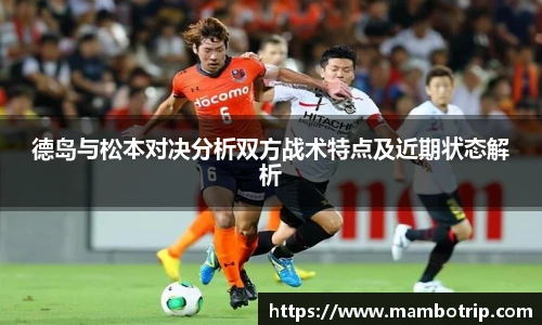 德岛与松本对决分析双方战术特点及近期状态解析