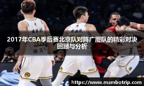 2017年CBA季后赛北京队对阵广厦队的精彩对决回顾与分析