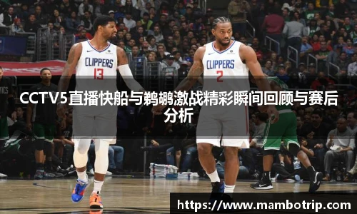 CCTV5直播快船与鹈鹕激战精彩瞬间回顾与赛后分析