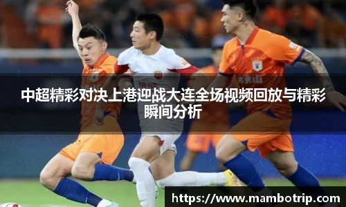 中超精彩对决上港迎战大连全场视频回放与精彩瞬间分析