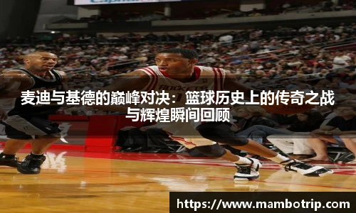 麦迪与基德的巅峰对决：篮球历史上的传奇之战与辉煌瞬间回顾