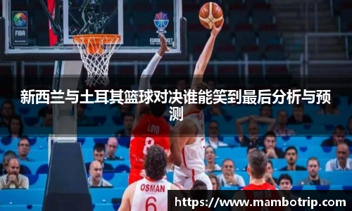 新西兰与土耳其篮球对决谁能笑到最后分析与预测